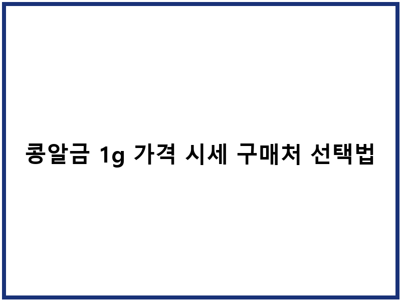 콩알금 1g 가격 시세 구매처 선택법