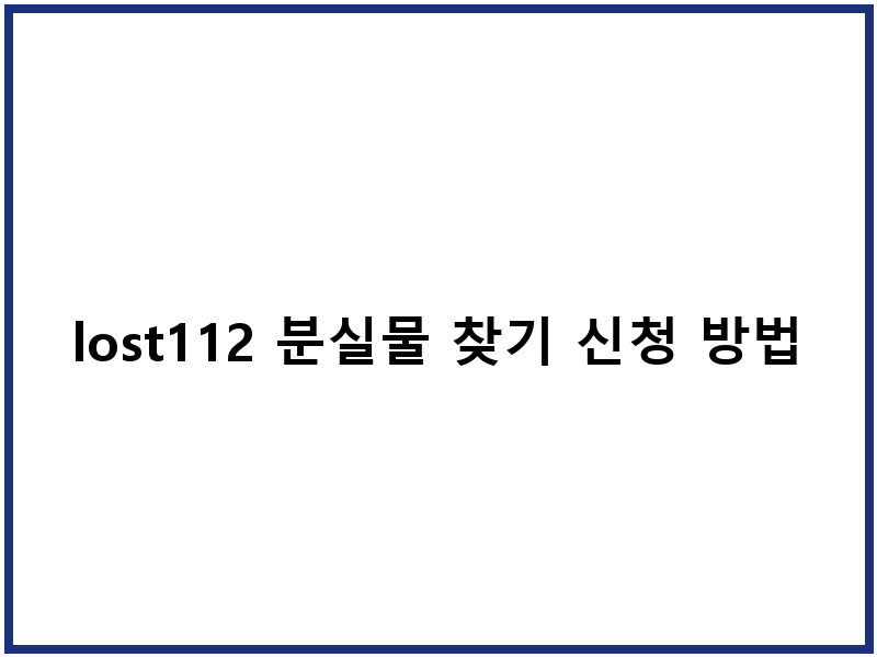 lost112 분실물 찾기 신청 방법 및 보관기간