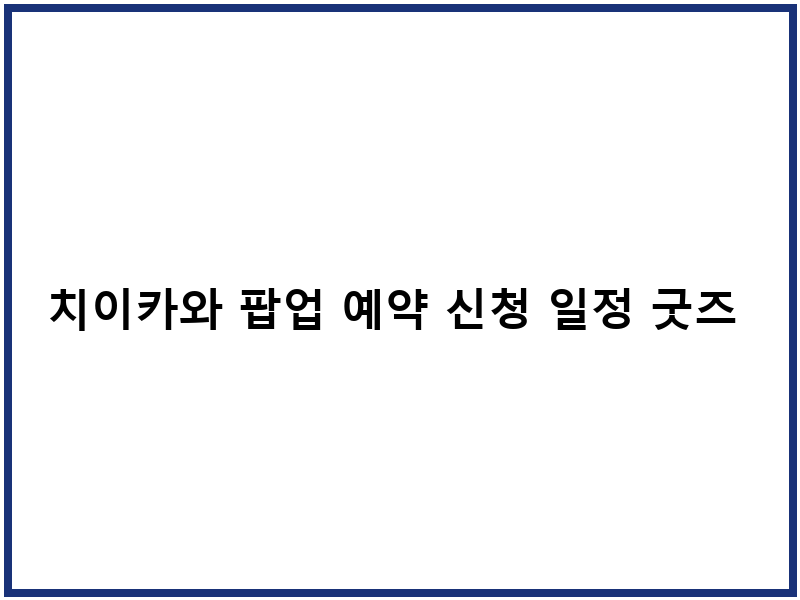 치이카와 팝업 예약 신청 일정 굿즈 구매팁