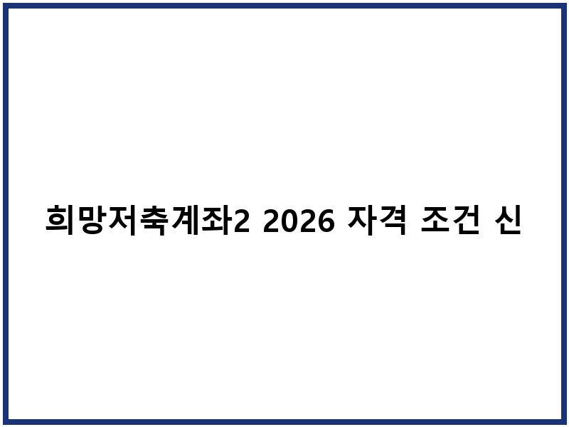 희망저축계좌2 2026 자격 조건 신청 일정