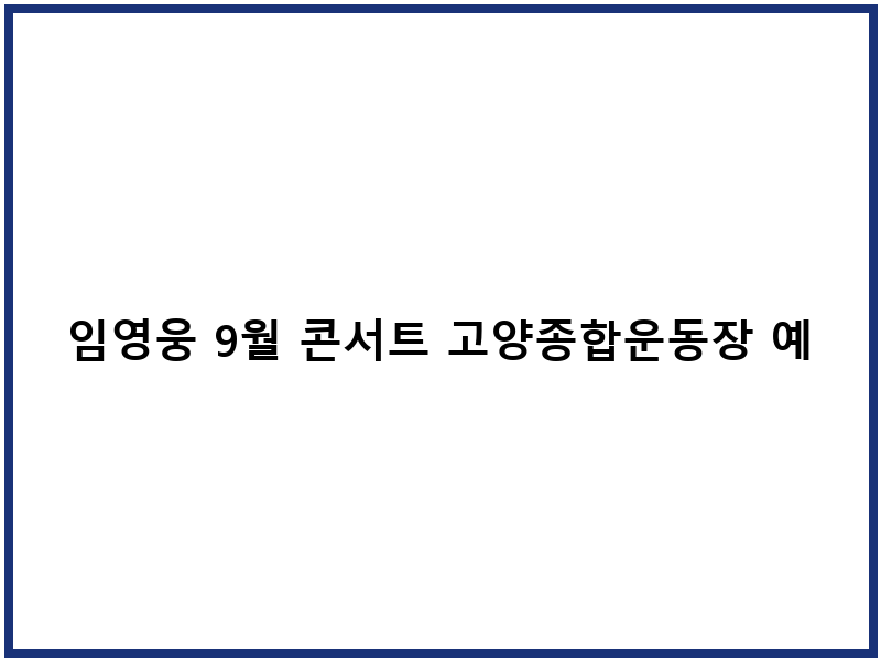 임영웅 9월 콘서트 고양종합운동장 예매 일정 좌석