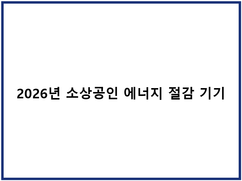 2026년 소상공인 에너지 절감 기기 지원, 최대 480만 원 지급!