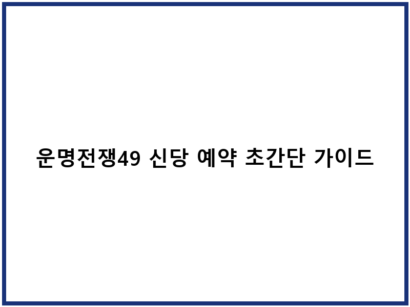 운명전쟁49 신당 예약 초간단 가이드