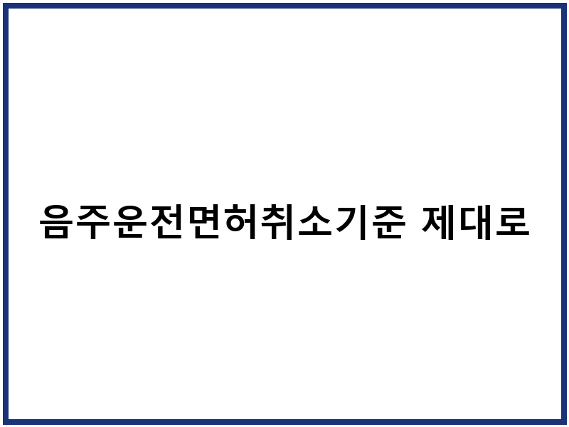 음주운전면허취소기준 제대로